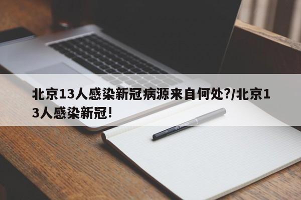 北京13人感染新冠病源来自何处?/北京13人感染新冠!