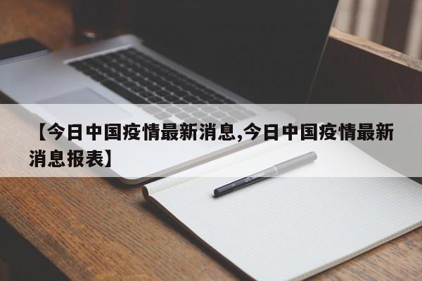 【今日中国疫情最新消息,今日中国疫情最新消息报表】