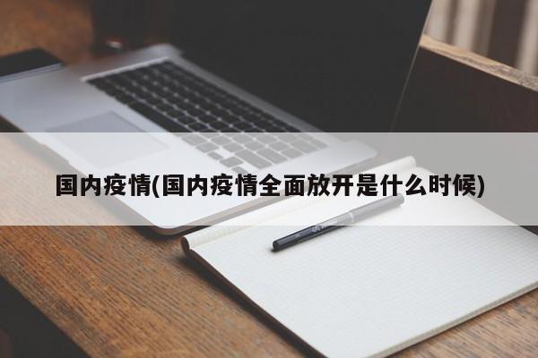 国内疫情(国内疫情全面放开是什么时候)