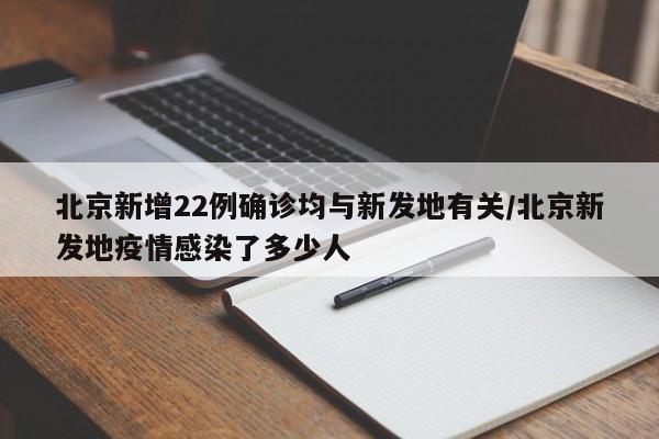 北京新增22例确诊均与新发地有关/北京新发地疫情感染了多少人