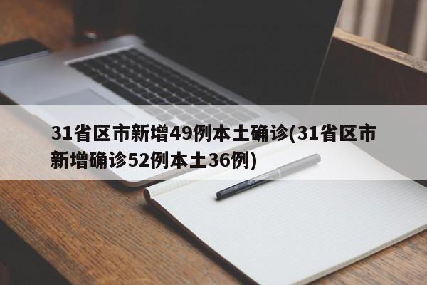 31省区市新增49例本土确诊(31省区市新增确诊52例本土36例)