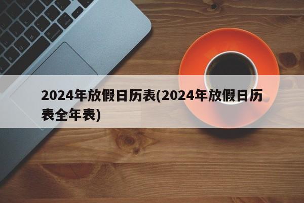 2024年放假日历表(2024年放假日历表全年表)