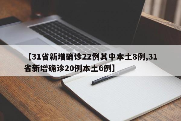 【31省新增确诊22例其中本土8例,31省新增确诊20例本土6例】