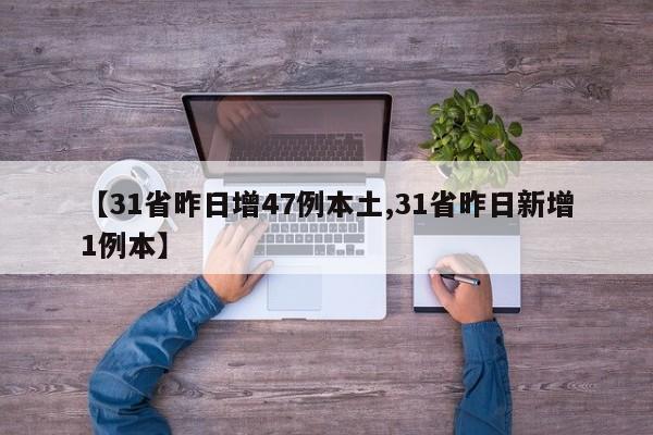 【31省昨日增47例本土,31省昨日新增1例本】