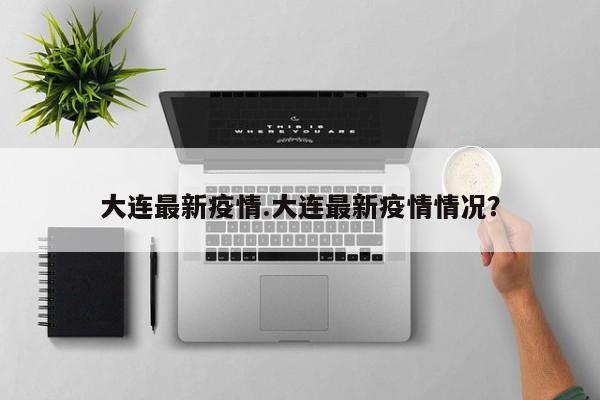 大连最新疫情.大连最新疫情情况?