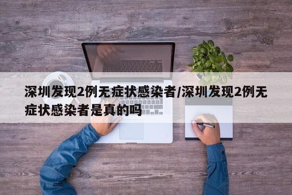 深圳发现2例无症状感染者/深圳发现2例无症状感染者是真的吗