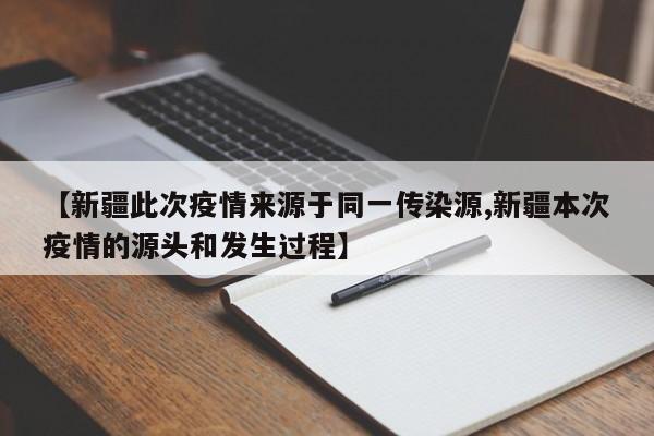 【新疆此次疫情来源于同一传染源,新疆本次疫情的源头和发生过程】
