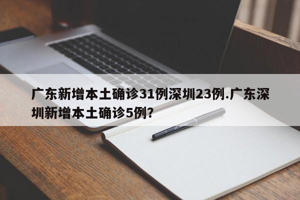 广东新增本土确诊31例深圳23例.广东深圳新增本土确诊5例?