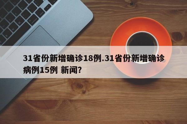 31省份新增确诊18例.31省份新增确诊病例15例 新闻?