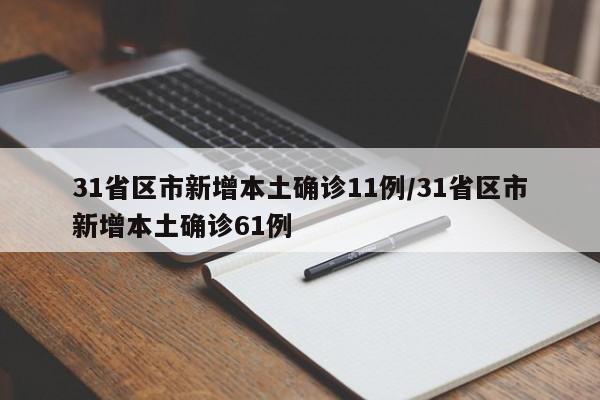 31省区市新增本土确诊11例/31省区市新增本土确诊61例