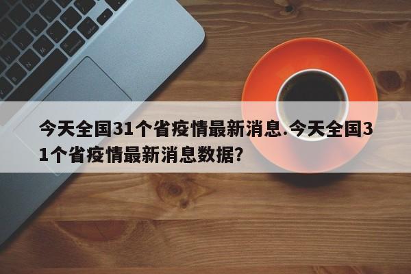 今天全国31个省疫情最新消息.今天全国31个省疫情最新消息数据?