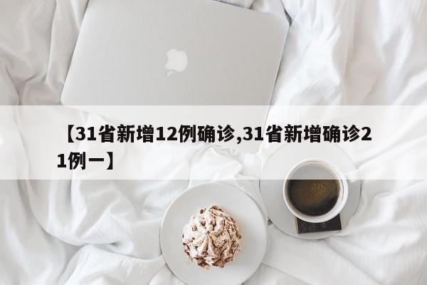 【31省新增12例确诊,31省新增确诊21例一】