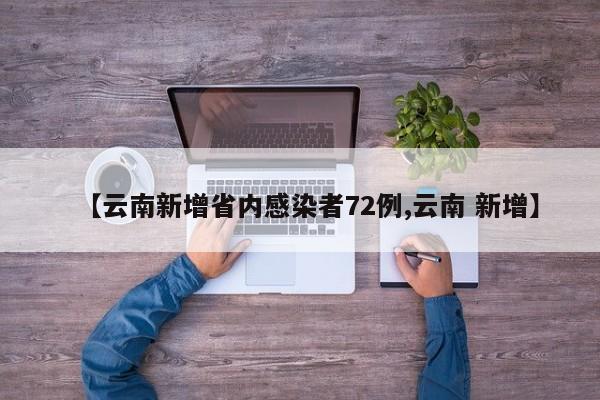 【云南新增省内感染者72例,云南 新增】
