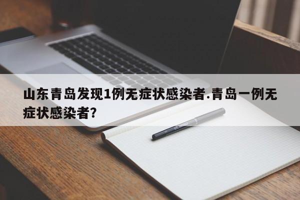 山东青岛发现1例无症状感染者.青岛一例无症状感染者?