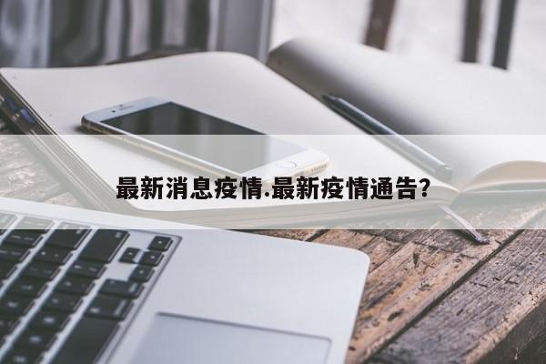 最新消息疫情.最新疫情通告?