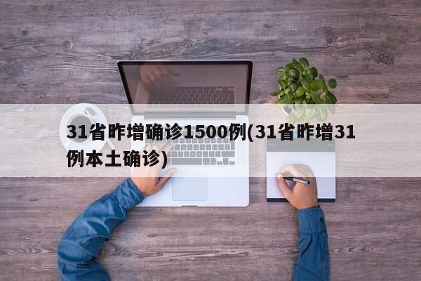 31省昨增确诊1500例(31省昨增31例本土确诊)