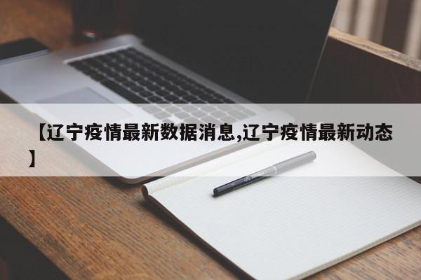 【辽宁疫情最新数据消息,辽宁疫情最新动态】