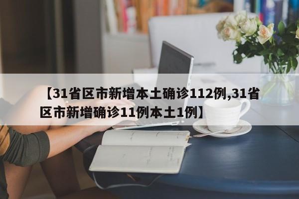 【31省区市新增本土确诊112例,31省区市新增确诊11例本土1例】