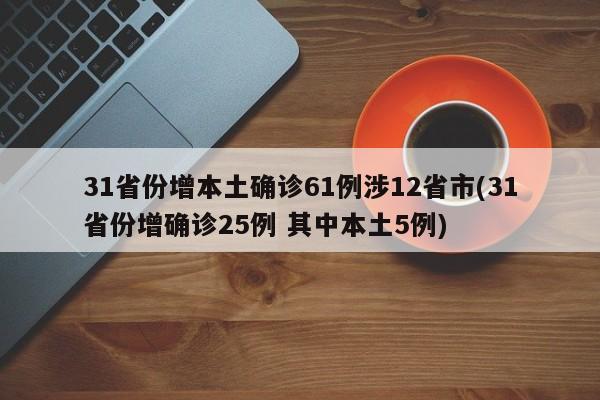 31省份增本土确诊61例涉12省市(31省份增确诊25例 其中本土5例)
