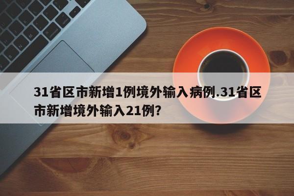 31省区市新增1例境外输入病例.31省区市新增境外输入21例?