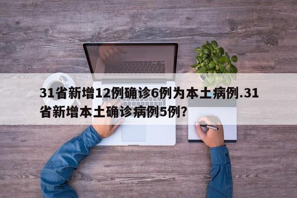 31省新增12例确诊6例为本土病例.31省新增本土确诊病例5例?