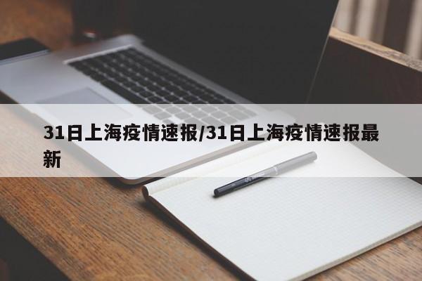 31日上海疫情速报/31日上海疫情速报最新