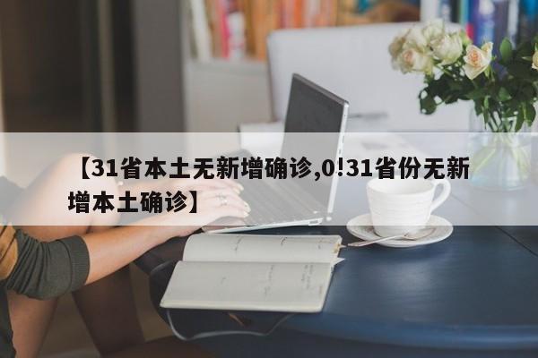【31省本土无新增确诊,0!31省份无新增本土确诊】