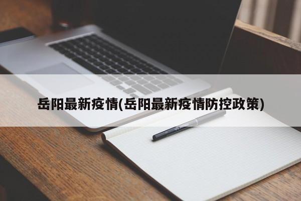 岳阳最新疫情(岳阳最新疫情防控政策)