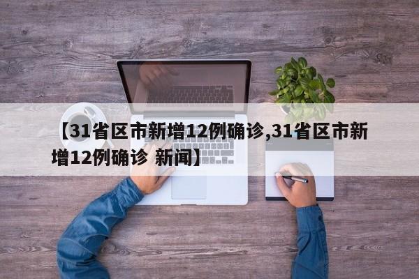 【31省区市新增12例确诊,31省区市新增12例确诊 新闻】