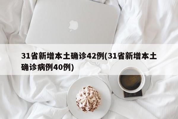 31省新增本土确诊42例(31省新增本土确诊病例40例)