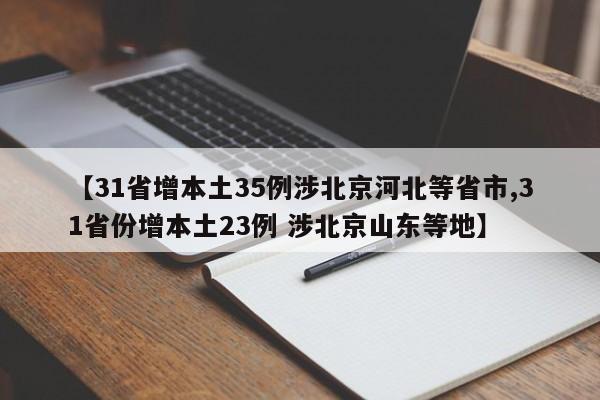 【31省增本土35例涉北京河北等省市,31省份增本土23例 涉北京山东等地】