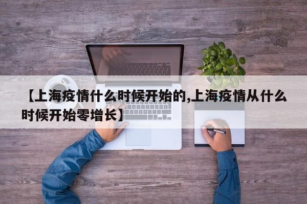 【上海疫情什么时候开始的,上海疫情从什么时候开始零增长】