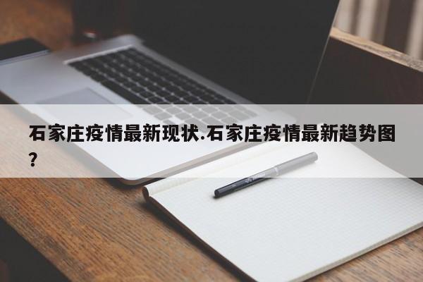 石家庄疫情最新现状.石家庄疫情最新趋势图?