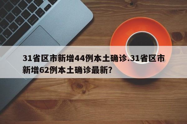 31省区市新增44例本土确诊.31省区市新增62例本土确诊最新?