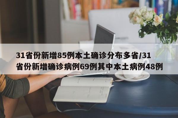 31省份新增85例本土确诊分布多省/31省份新增确诊病例69例其中本土病例48例