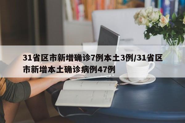 31省区市新增确诊7例本土3例/31省区市新增本土确诊病例47例