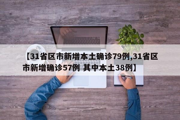 【31省区市新增本土确诊79例,31省区市新增确诊57例 其中本土38例】