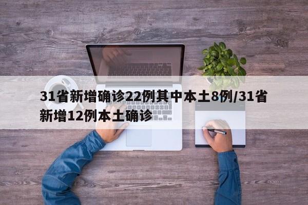 31省新增确诊22例其中本土8例/31省新增12例本土确诊