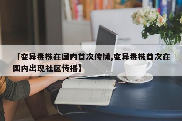 【变异毒株在国内首次传播,变异毒株首次在国内出现社区传播】