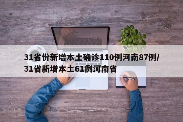 31省份新增本土确诊110例河南87例/31省新增本土61例河南省