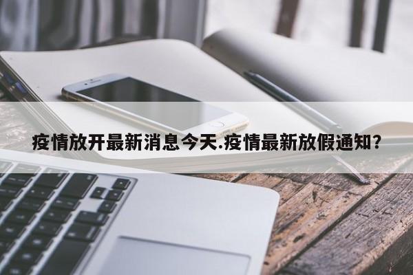 疫情放开最新消息今天.疫情最新放假通知?