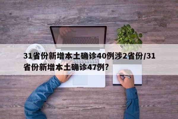 31省份新增本土确诊40例涉2省份/31省份新增本土确诊47例?