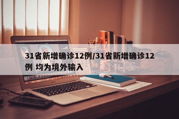 31省新增确诊12例/31省新增确诊12例 均为境外输入