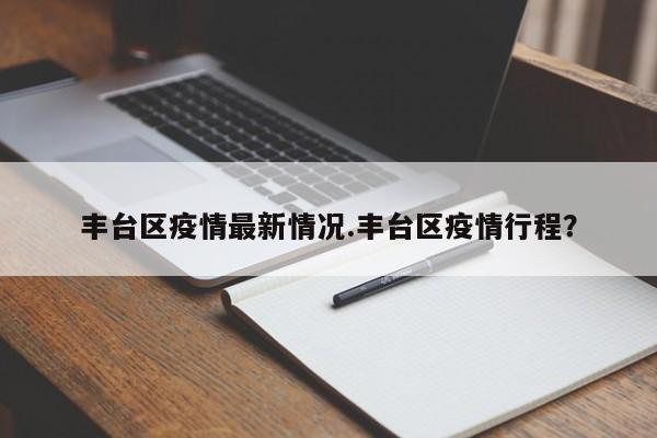 丰台区疫情最新情况.丰台区疫情行程?
