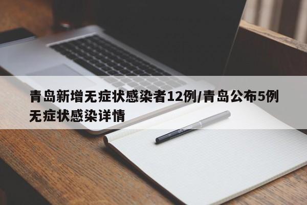 青岛新增无症状感染者12例/青岛公布5例无症状感染详情