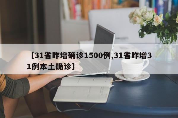 【31省昨增确诊1500例,31省昨增31例本土确诊】