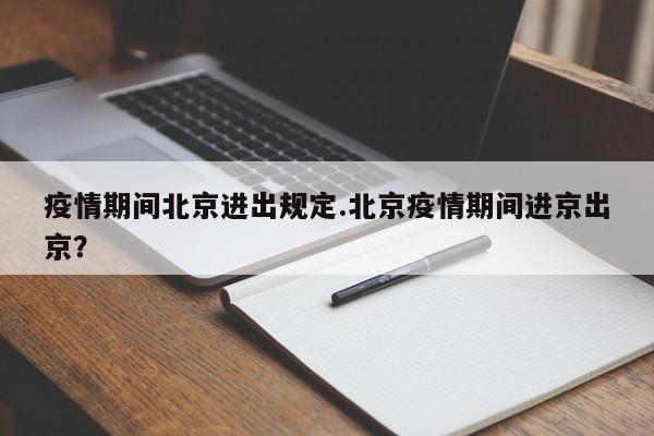 疫情期间北京进出规定.北京疫情期间进京出京?