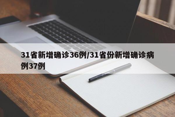 31省新增确诊36例/31省份新增确诊病例37例