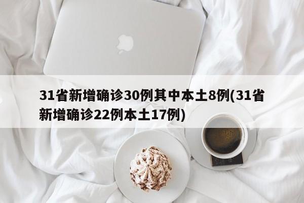 31省新增确诊30例其中本土8例(31省新增确诊22例本土17例)