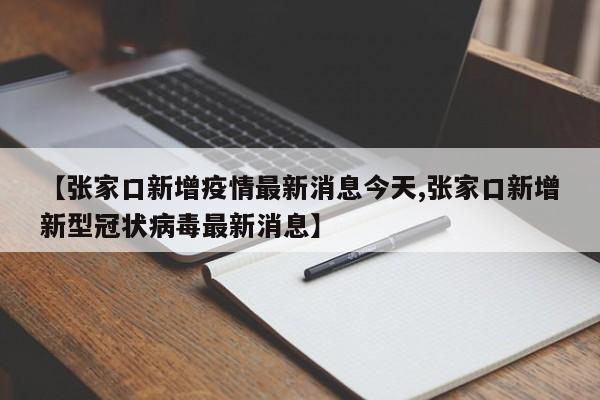 【张家口新增疫情最新消息今天,张家口新增新型冠状病毒最新消息】